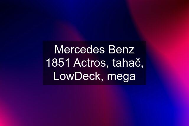 Mercedes Benz 1851 Actros, tahač, LowDeck, mega