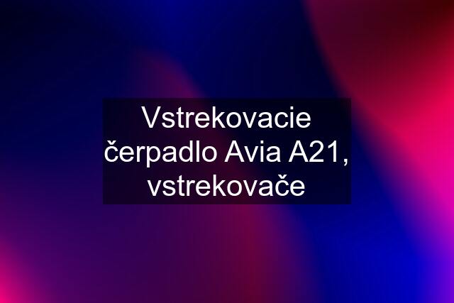 Vstrekovacie čerpadlo Avia A21, vstrekovače