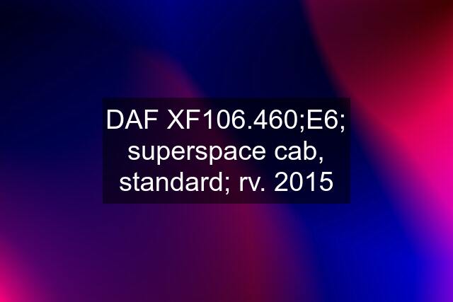 DAF XF106.460;E6; superspace cab, standard; rv. 2015
