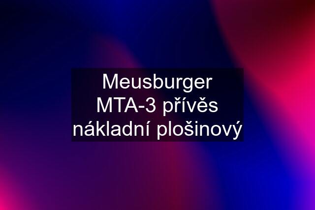 Meusburger MTA-3 přívěs nákladní plošinový