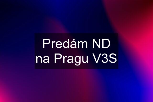 Predám ND na Pragu V3S