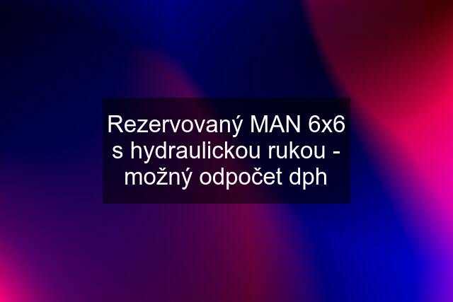 Rezervovaný MAN 6x6 s hydraulickou rukou - možný odpočet dph