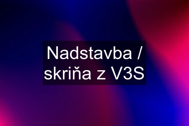 Nadstavba / skriňa z V3S