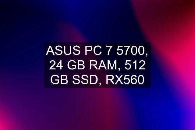 ASUS PC 7 5700, 24 GB RAM, 512 GB SSD, RX560