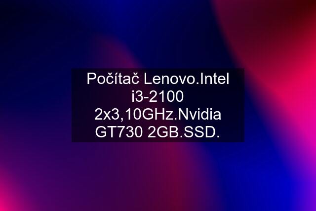 Počítač Lenovo.Intel i3-2100 2x3,10GHz.Nvidia GT730 2GB.SSD.