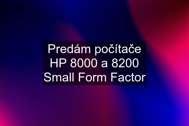 Predám počítače HP 8000 a 8200 Small Form Factor