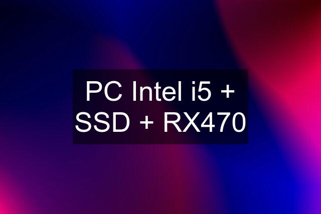 PC Intel i5 + SSD + RX470