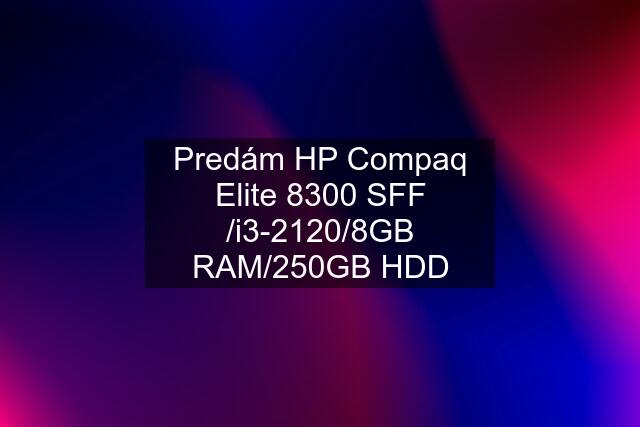 Predám HP Compaq Elite 8300 SFF /i3-2120/8GB RAM/250GB HDD