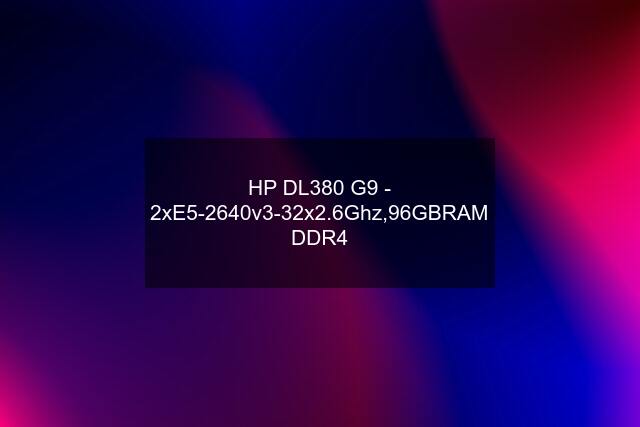 HP DL380 G9 - 2xE5-2640v3-32x2.6Ghz,96GBRAM DDR4