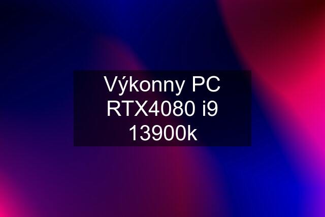 Výkonny PC RTX4080 i9 13900k