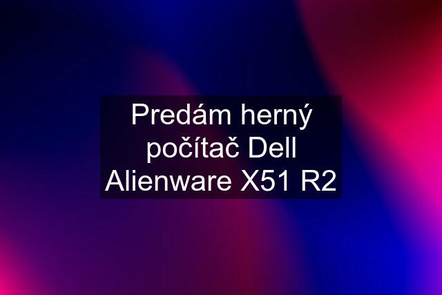 Predám herný počítač Dell Alienware X51 R2