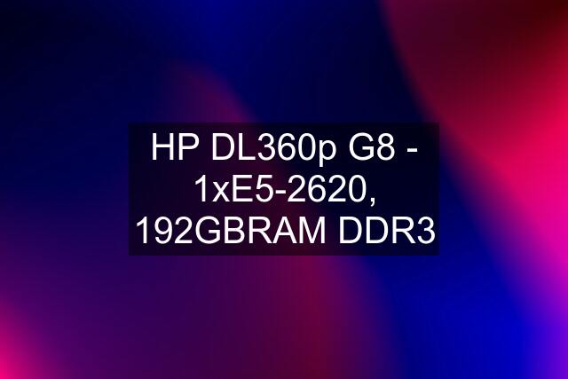 HP DL360p G8 - 1xE5-2620, 192GBRAM DDR3