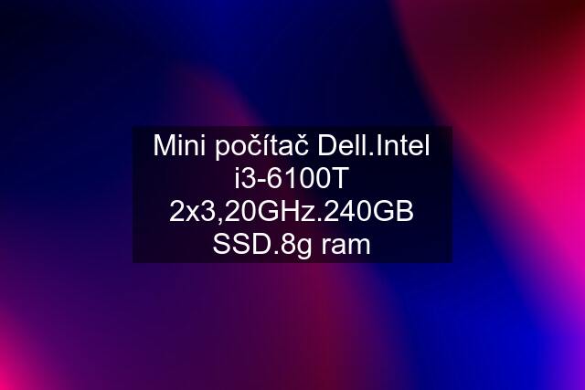 Mini počítač Dell.Intel i3-6100T 2x3,20GHz.240GB SSD.8g ram