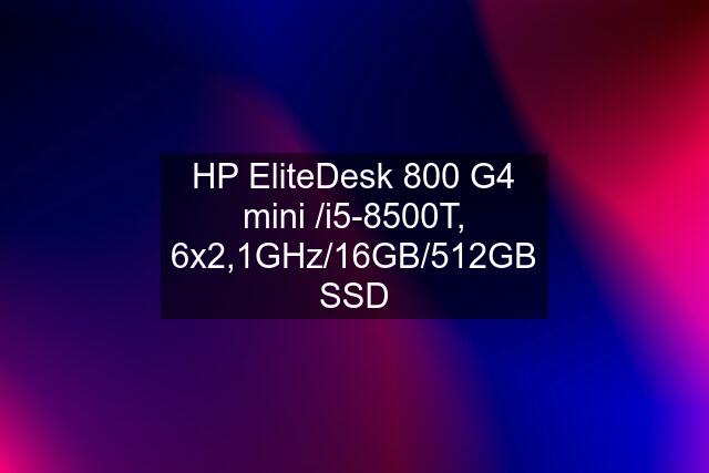 HP EliteDesk 800 G4 mini /i5-8500T, 6x2,1GHz/16GB/512GB SSD