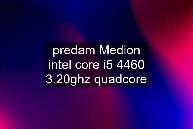 predam Medion intel core i5 4460 3.20ghz quadcore