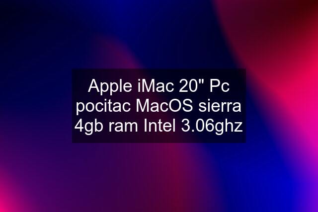 Apple iMac 20" Pc pocitac MacOS sierra 4gb ram Intel 3.06ghz