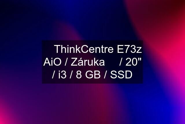 ➡️ ThinkCentre E73z AiO / Záruka ✅ / 20" / i3 / 8 GB / SSD