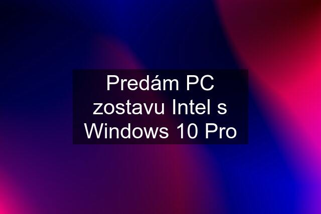 Predám PC zostavu Intel s Windows 10 Pro