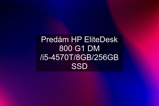 Predám HP EliteDesk 800 G1 DM /i5-4570T/8GB/256GB SSD