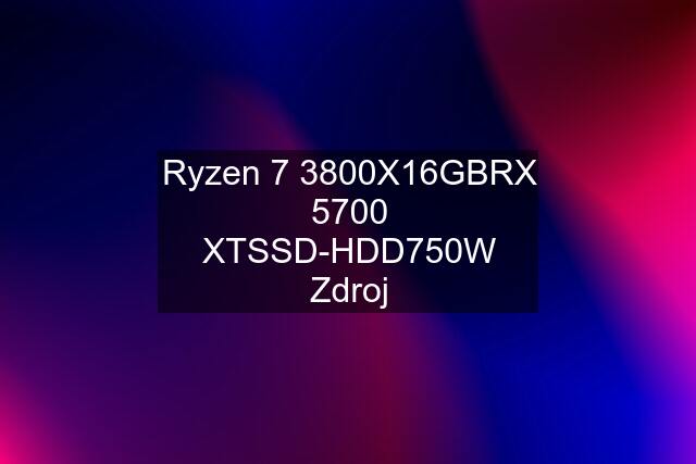 Ryzen 7 3800X\16GB\RX 5700 XT\SSD-HDD\750W Zdroj