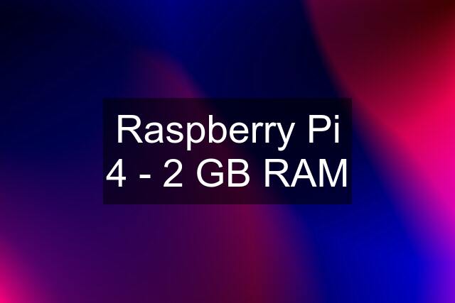 Raspberry Pi 4 - 2 GB RAM