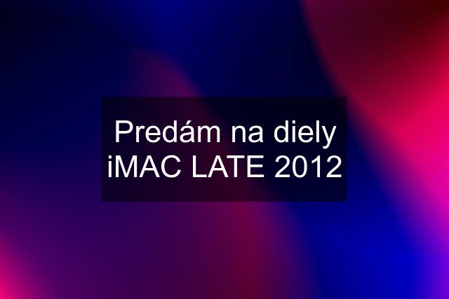 Predám na diely iMAC LATE 2012