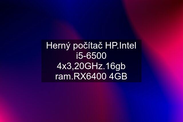 Herný počítač HP.Intel i5-6500 4x3,20GHz.16gb ram.RX6400 4GB