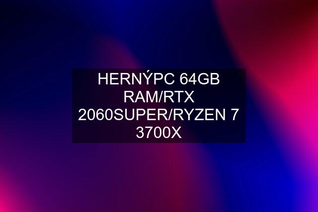 HERNÝPC 64GB RAM/RTX 2060SUPER/RYZEN 7 3700X