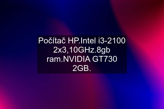 Počítač HP.Intel i3-2100 2x3,10GHz.8gb ram.NVIDIA GT730 2GB.