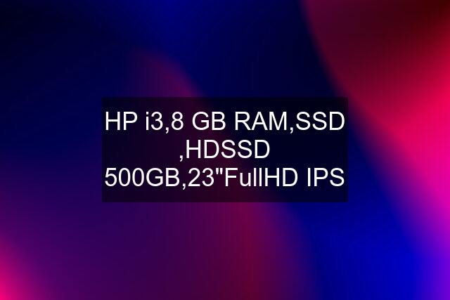 HP i3,8 GB RAM,SSD ,HDSSD 500GB,23"FullHD IPS