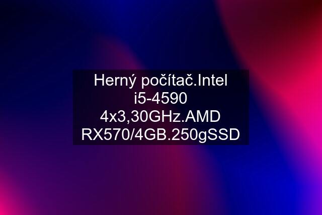 Herný počítač.Intel i5-4590 4x3,30GHz.AMD RX570/4GB.250gSSD