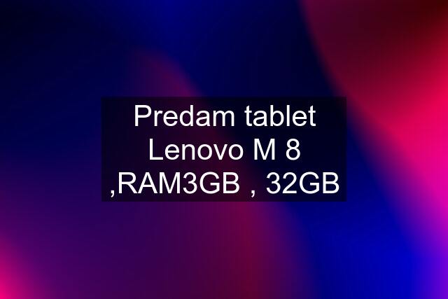 Predam tablet Lenovo M 8 ,RAM3GB , 32GB