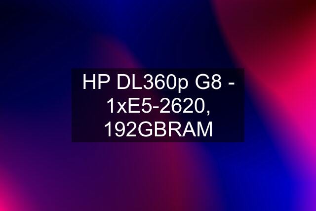 HP DL360p G8 - 1xE5-2620, 192GBRAM