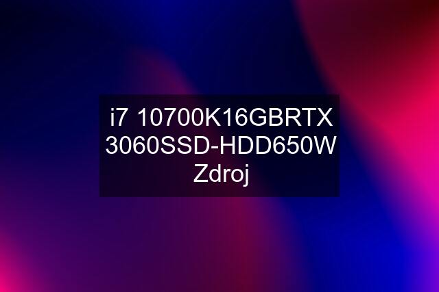 i7 10700K\16GB\RTX 3060\SSD-HDD\650W Zdroj