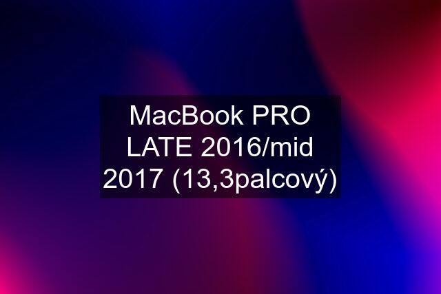 MacBook PRO LATE 2016/mid 2017 (13,3palcový)