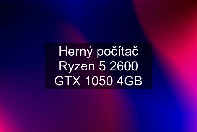 Herný počítač Ryzen 5 2600 GTX 1050 4GB