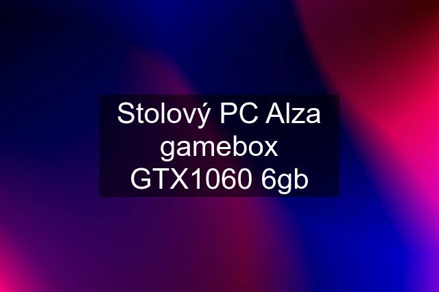 Stolový PC Alza gamebox GTX1060 6gb