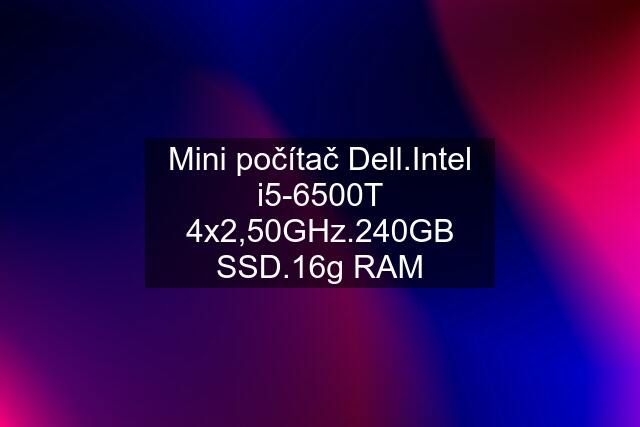 Mini počítač Dell.Intel i5-6500T 4x2,50GHz.240GB SSD.16g RAM
