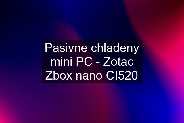 Pasivne chladeny mini PC - Zotac Zbox nano CI520