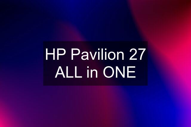 HP Pavilion 27 ALL in ONE