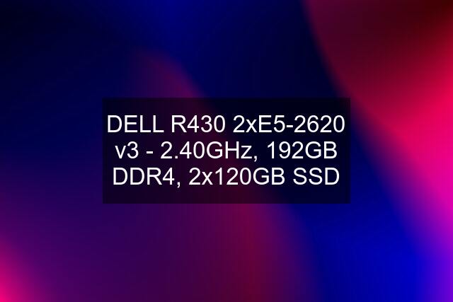 DELL R430 2xE5-2620 v3 - 2.40GHz, 192GB DDR4, 2x120GB SSD