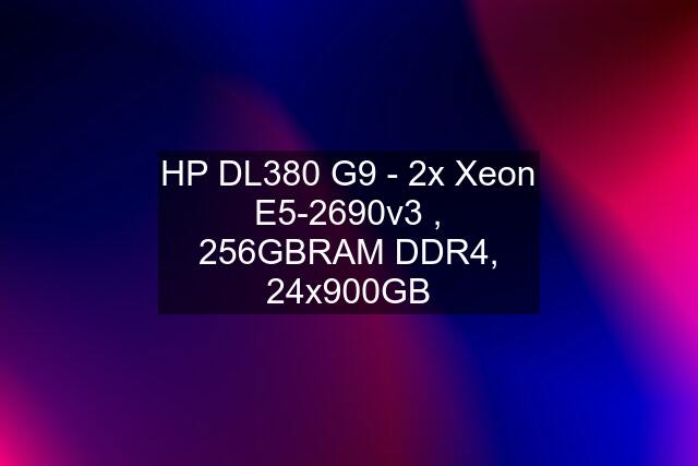HP DL380 G9 - 2x Xeon E5-2690v3 , 256GBRAM DDR4, 24x900GB