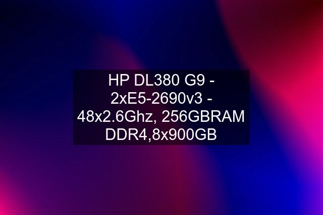 HP DL380 G9 - 2xE5-2690v3 - 48x2.6Ghz, 256GBRAM DDR4,8x900GB