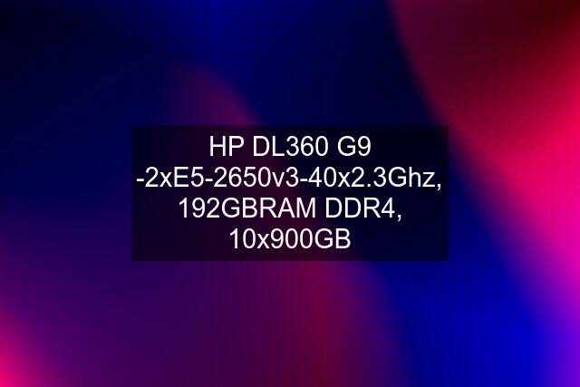 HP DL360 G9 -2xE5-2650v3-40x2.3Ghz, 192GBRAM DDR4, 10x900GB