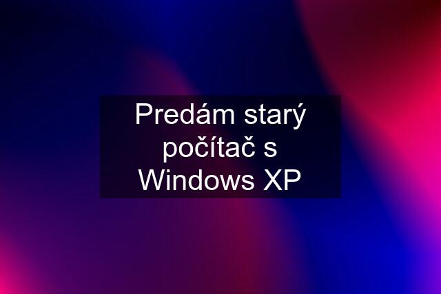 Predám starý počítač s Windows XP