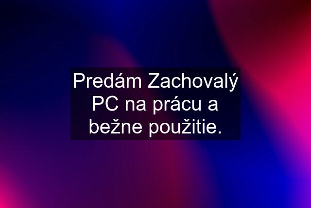 Predám Zachovalý PC na prácu a bežne použitie.