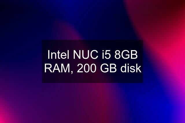 Intel NUC i5 8GB RAM, 200 GB disk