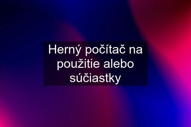 Herný počítač na použitie alebo súčiastky