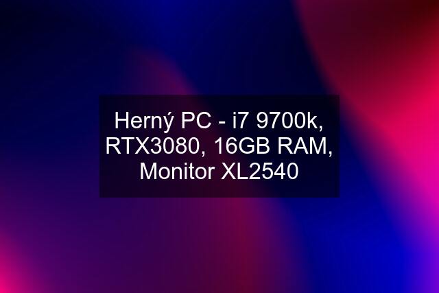 Herný PC - i7 9700k, RTX3080, 16GB RAM, Monitor XL2540