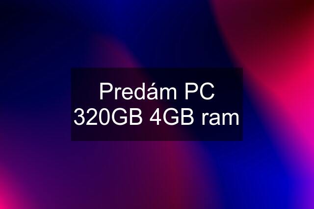 Predám PC 320GB 4GB ram